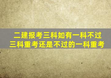 二建报考三科如有一科不过三科重考还是不过的一科重考