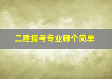 二建报考专业哪个简单