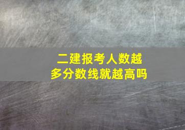 二建报考人数越多分数线就越高吗