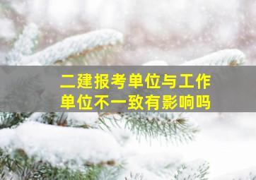 二建报考单位与工作单位不一致有影响吗