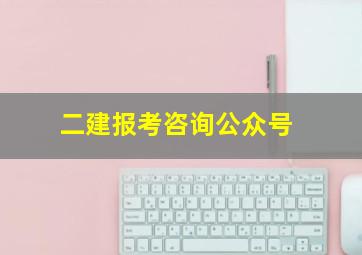 二建报考咨询公众号