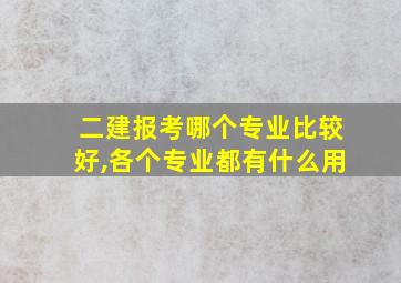 二建报考哪个专业比较好,各个专业都有什么用