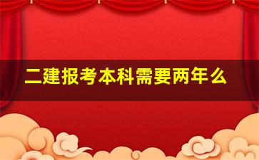 二建报考本科需要两年么