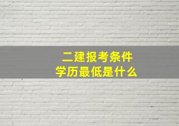 二建报考条件学历最低是什么