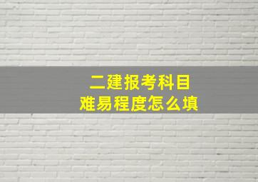 二建报考科目难易程度怎么填