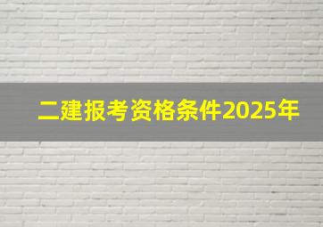 二建报考资格条件2025年