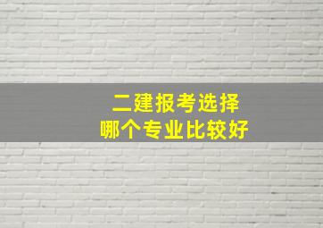 二建报考选择哪个专业比较好