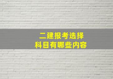 二建报考选择科目有哪些内容