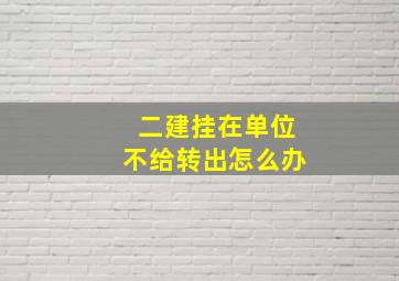 二建挂在单位不给转出怎么办