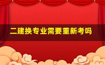 二建换专业需要重新考吗