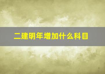 二建明年增加什么科目