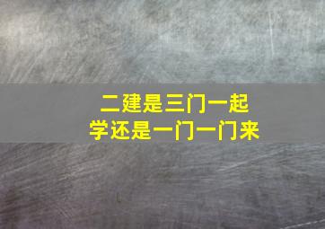 二建是三门一起学还是一门一门来