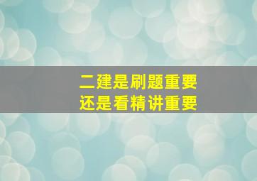 二建是刷题重要还是看精讲重要