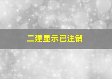 二建显示已注销