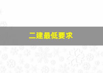 二建最低要求