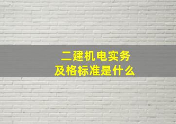 二建机电实务及格标准是什么