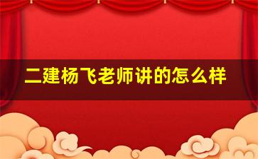 二建杨飞老师讲的怎么样