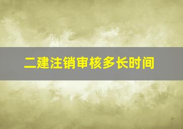 二建注销审核多长时间