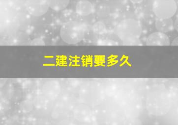 二建注销要多久