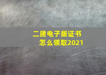 二建电子版证书怎么领取2021