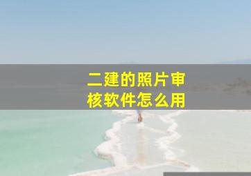 二建的照片审核软件怎么用