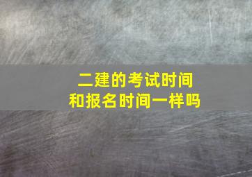 二建的考试时间和报名时间一样吗