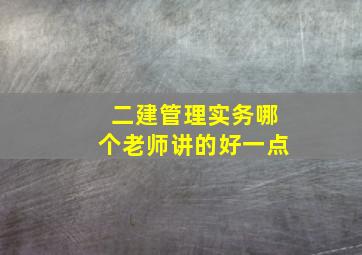 二建管理实务哪个老师讲的好一点