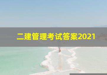 二建管理考试答案2021