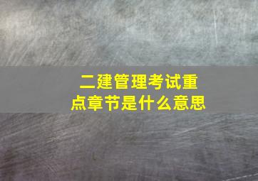 二建管理考试重点章节是什么意思