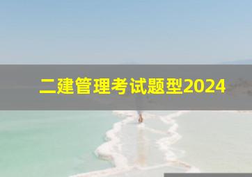 二建管理考试题型2024