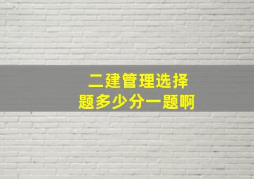 二建管理选择题多少分一题啊