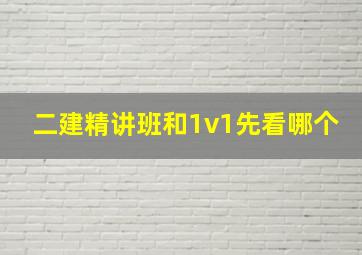 二建精讲班和1v1先看哪个