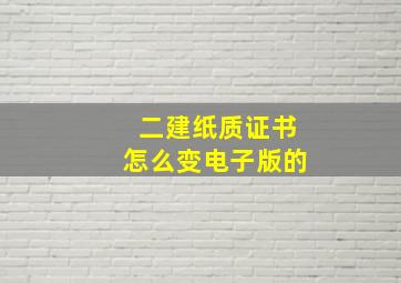 二建纸质证书怎么变电子版的