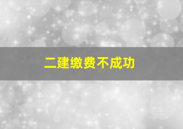 二建缴费不成功