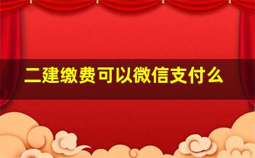 二建缴费可以微信支付么