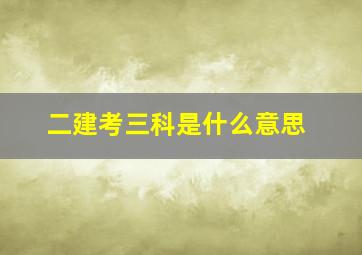 二建考三科是什么意思