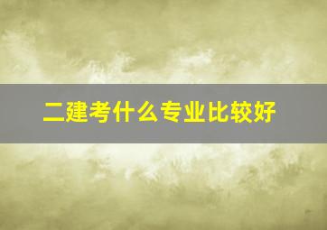 二建考什么专业比较好