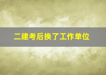 二建考后换了工作单位