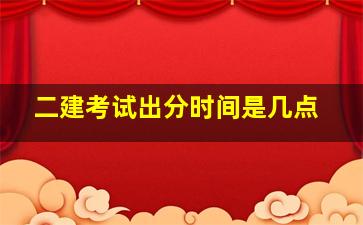 二建考试出分时间是几点