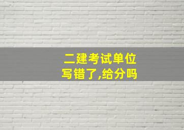 二建考试单位写错了,给分吗