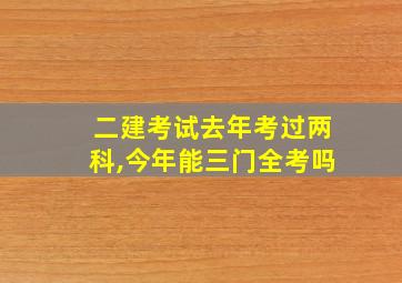 二建考试去年考过两科,今年能三门全考吗