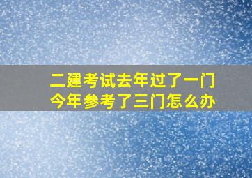 二建考试去年过了一门今年参考了三门怎么办