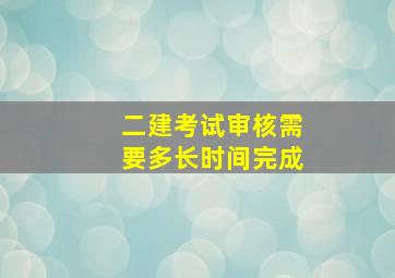 二建考试审核需要多长时间完成