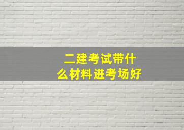 二建考试带什么材料进考场好