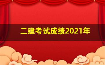 二建考试成绩2021年