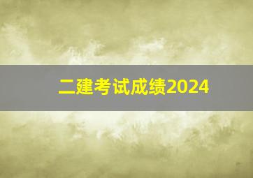 二建考试成绩2024