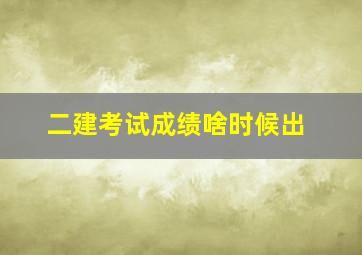 二建考试成绩啥时候出