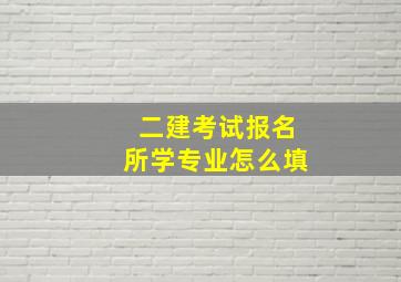 二建考试报名所学专业怎么填