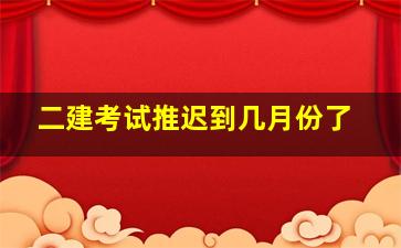 二建考试推迟到几月份了