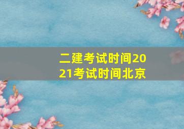 二建考试时间2021考试时间北京